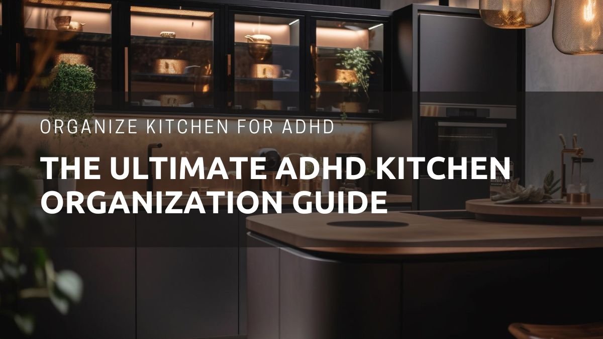 Organize Kitchen for ADHD: The Ultimate ADHD Kitchen Organization Guide